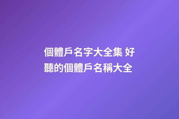 個體戶名字大全集 好聽的個體戶名稱大全-第1張-店鋪起名-玄機派